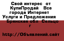 «Свой интерес» от КупиПродай - Все города Интернет » Услуги и Предложения   . Брянская обл.,Сельцо г.